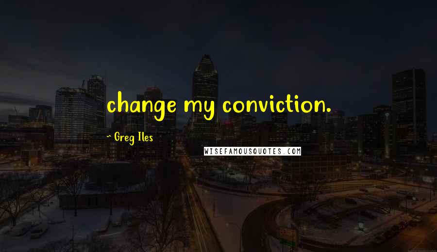 Greg Iles Quotes: change my conviction.