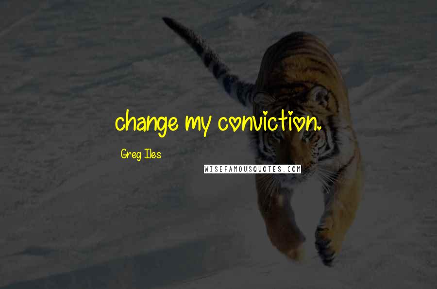 Greg Iles Quotes: change my conviction.