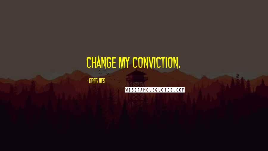 Greg Iles Quotes: change my conviction.