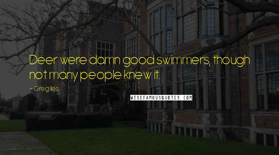 Greg Iles Quotes: Deer were damn good swimmers, though not many people knew it.