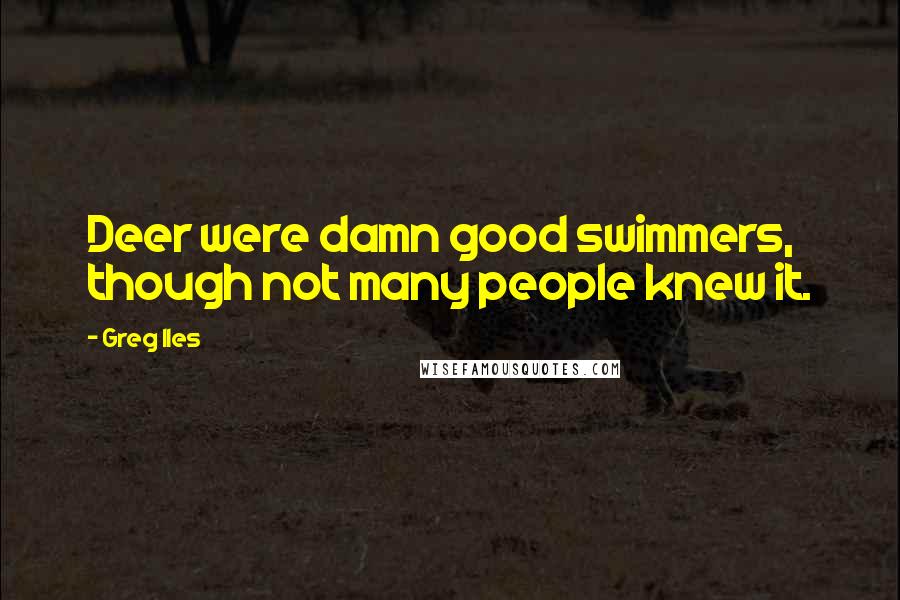 Greg Iles Quotes: Deer were damn good swimmers, though not many people knew it.