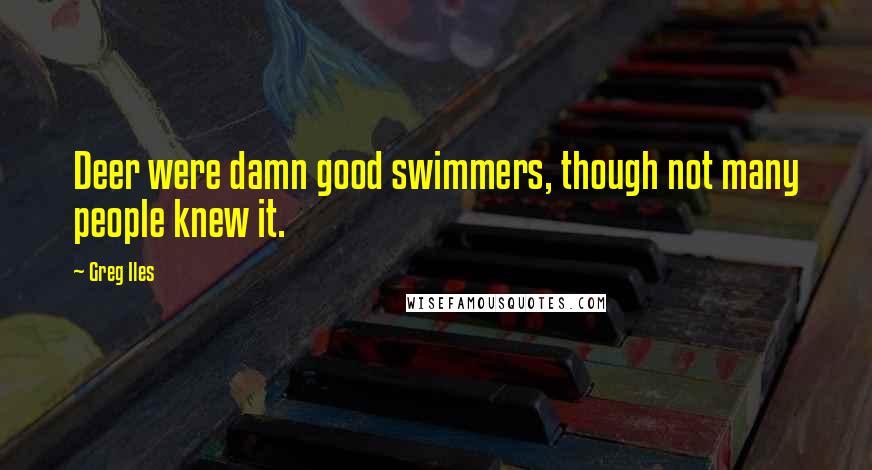 Greg Iles Quotes: Deer were damn good swimmers, though not many people knew it.