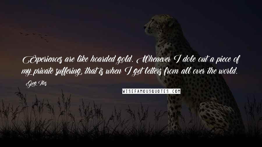 Greg Iles Quotes: Experiences are like hoarded gold. Whenever I dole out a piece of my private suffering, that is when I get letters from all over the world.