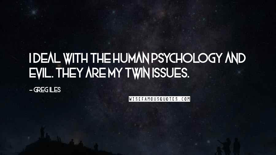 Greg Iles Quotes: I deal with the human psychology and evil. They are my twin issues.