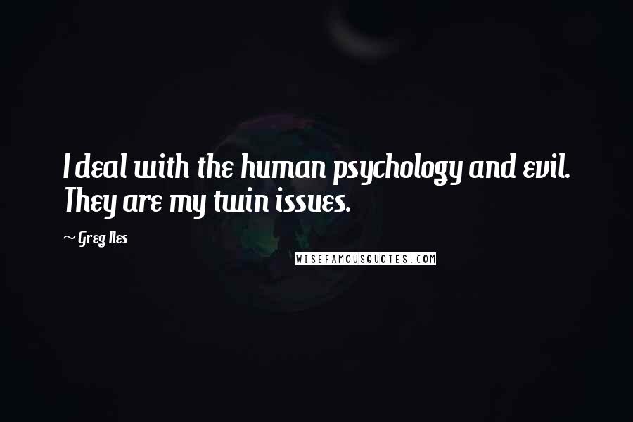 Greg Iles Quotes: I deal with the human psychology and evil. They are my twin issues.