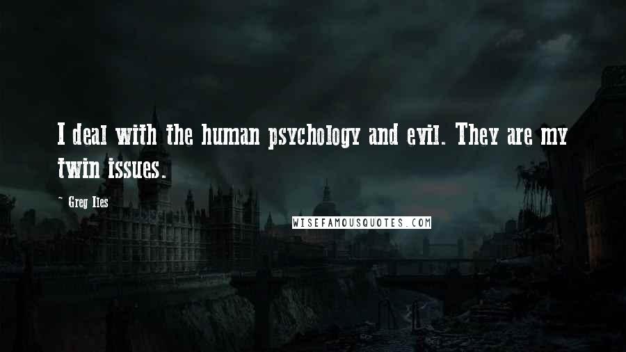 Greg Iles Quotes: I deal with the human psychology and evil. They are my twin issues.