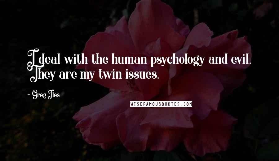 Greg Iles Quotes: I deal with the human psychology and evil. They are my twin issues.