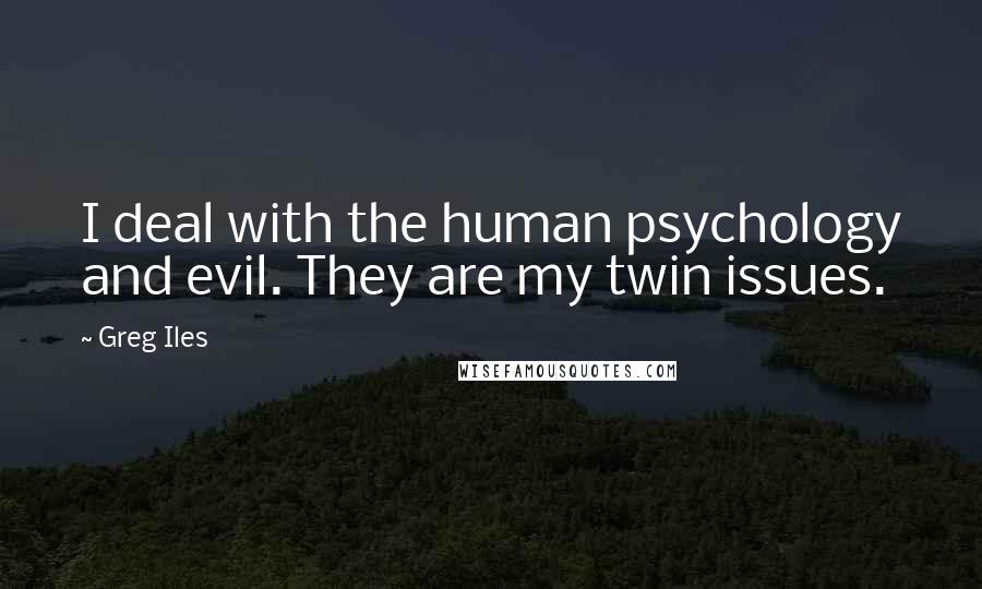 Greg Iles Quotes: I deal with the human psychology and evil. They are my twin issues.