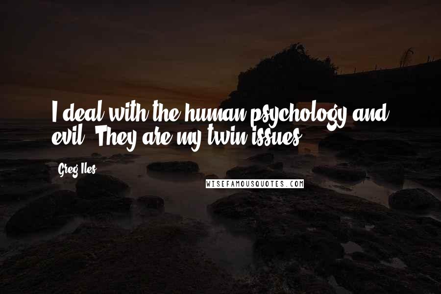 Greg Iles Quotes: I deal with the human psychology and evil. They are my twin issues.