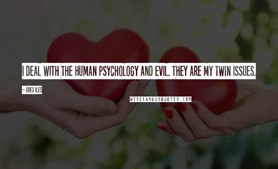 Greg Iles Quotes: I deal with the human psychology and evil. They are my twin issues.