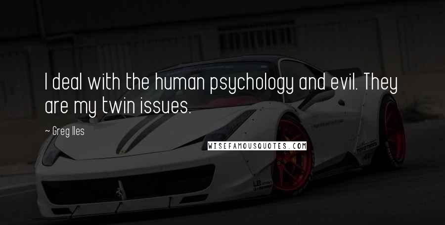 Greg Iles Quotes: I deal with the human psychology and evil. They are my twin issues.