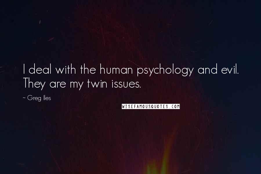 Greg Iles Quotes: I deal with the human psychology and evil. They are my twin issues.