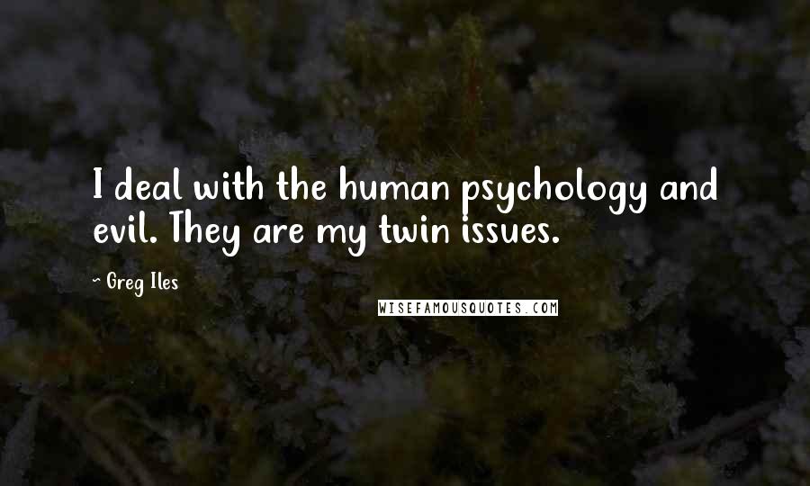 Greg Iles Quotes: I deal with the human psychology and evil. They are my twin issues.