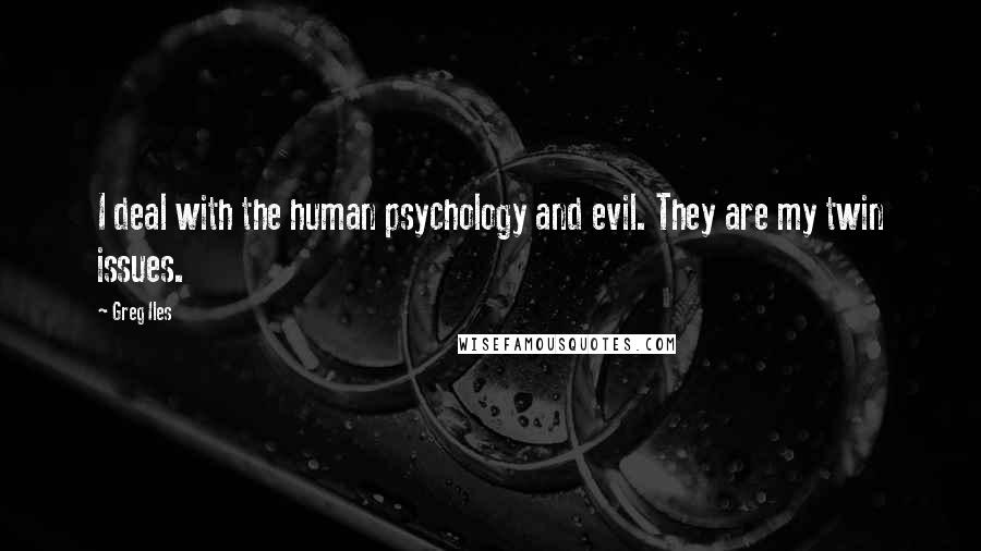 Greg Iles Quotes: I deal with the human psychology and evil. They are my twin issues.