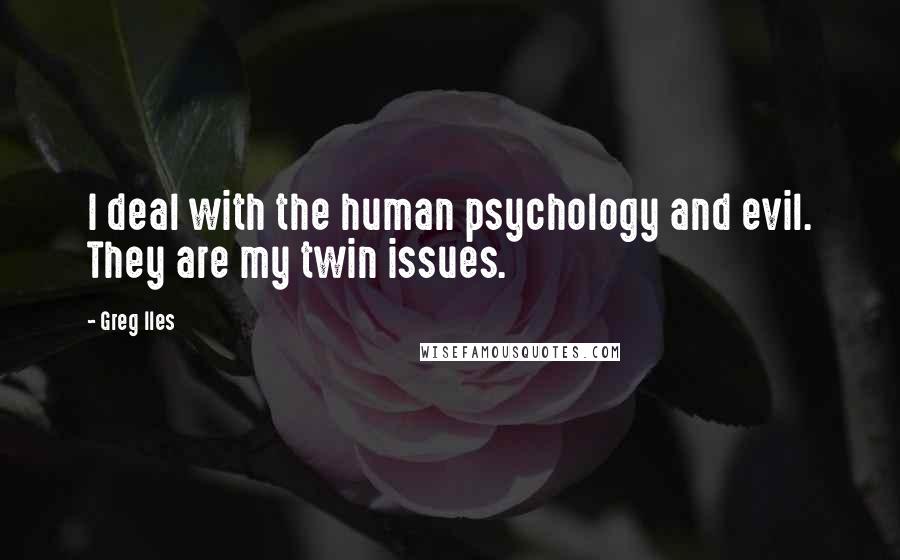 Greg Iles Quotes: I deal with the human psychology and evil. They are my twin issues.