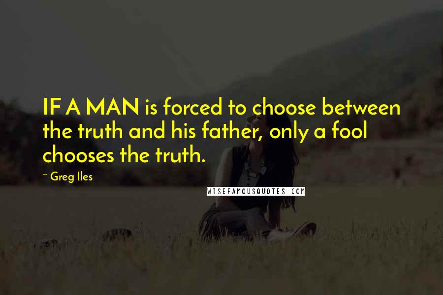 Greg Iles Quotes: IF A MAN is forced to choose between the truth and his father, only a fool chooses the truth.