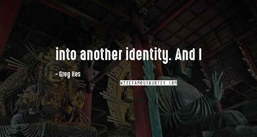 Greg Iles Quotes: into another identity. And I