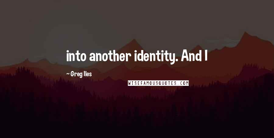 Greg Iles Quotes: into another identity. And I