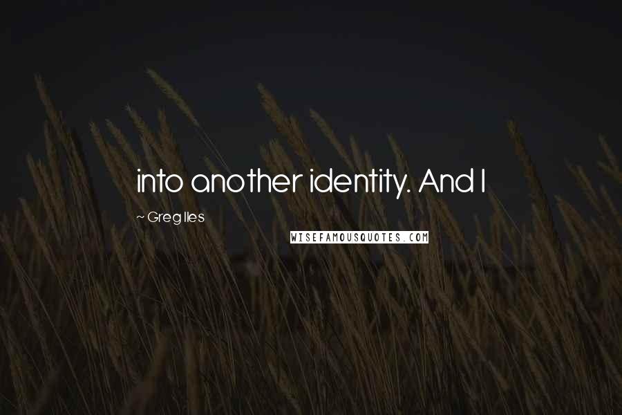 Greg Iles Quotes: into another identity. And I