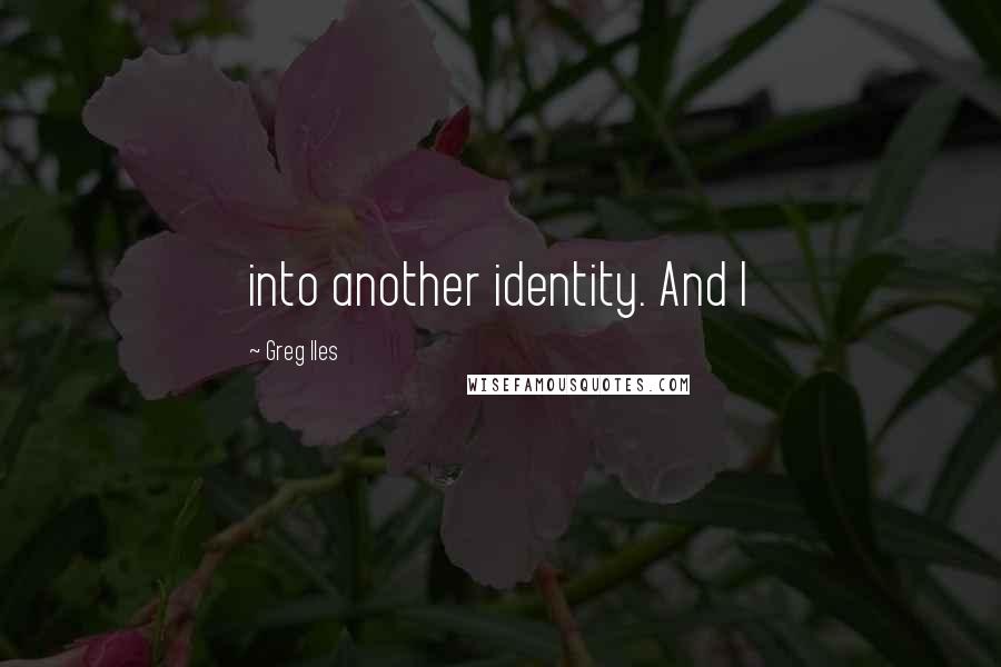 Greg Iles Quotes: into another identity. And I