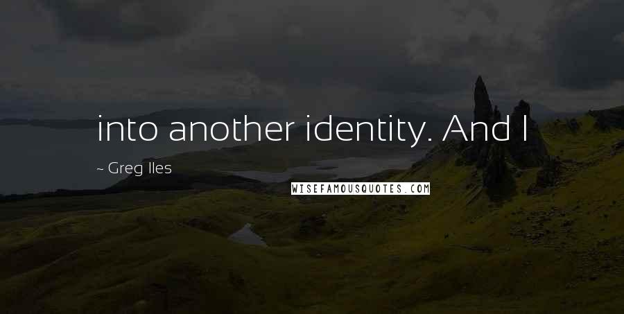 Greg Iles Quotes: into another identity. And I