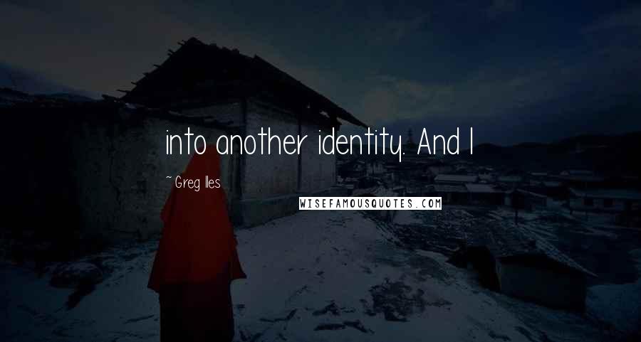 Greg Iles Quotes: into another identity. And I