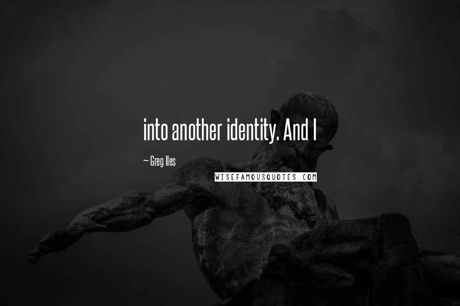 Greg Iles Quotes: into another identity. And I