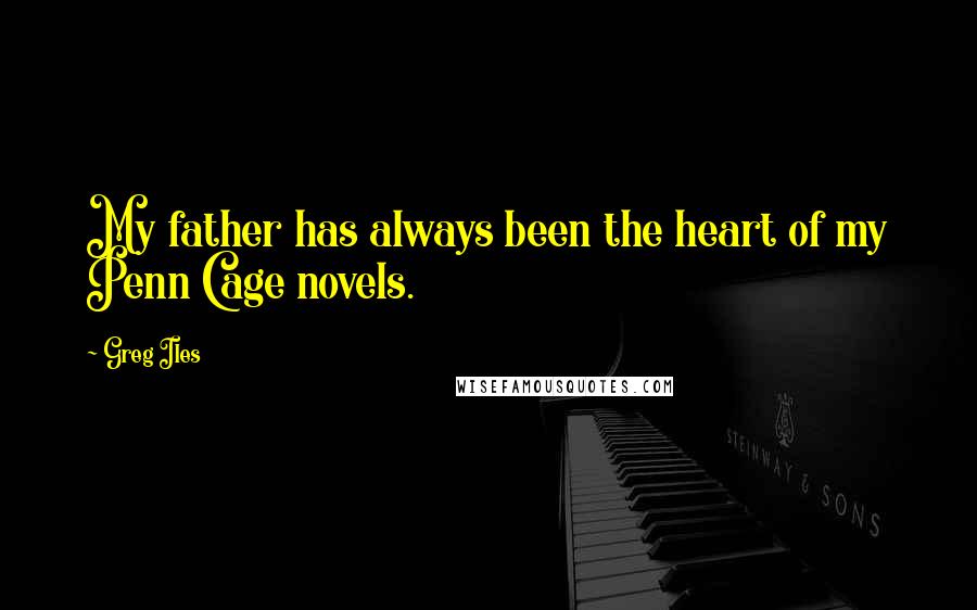 Greg Iles Quotes: My father has always been the heart of my Penn Cage novels.