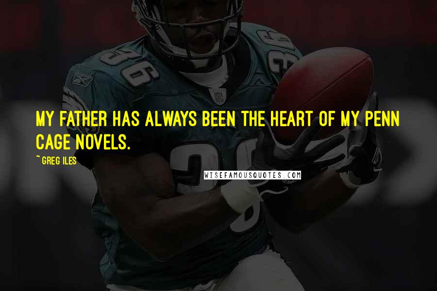 Greg Iles Quotes: My father has always been the heart of my Penn Cage novels.