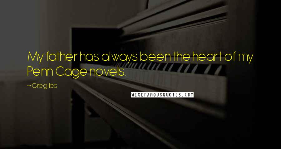 Greg Iles Quotes: My father has always been the heart of my Penn Cage novels.