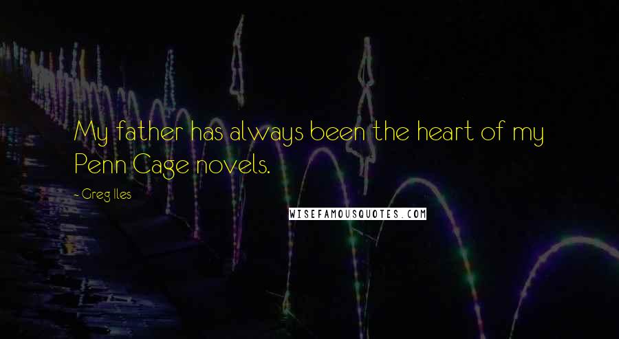 Greg Iles Quotes: My father has always been the heart of my Penn Cage novels.