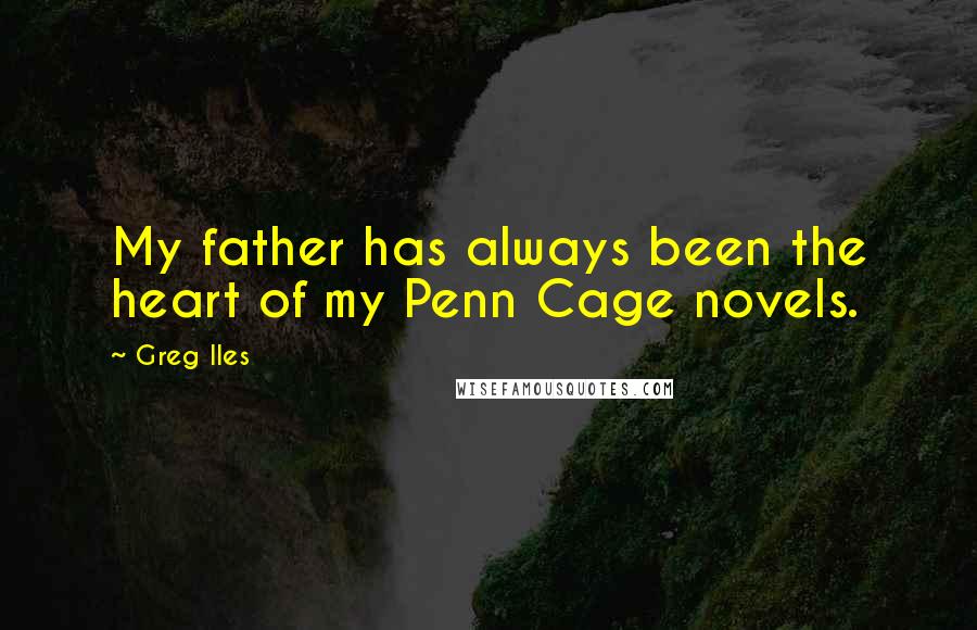 Greg Iles Quotes: My father has always been the heart of my Penn Cage novels.