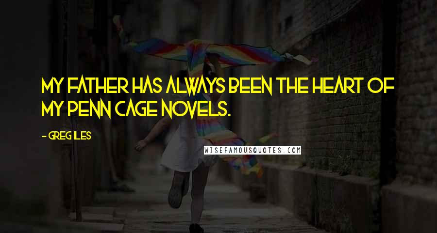 Greg Iles Quotes: My father has always been the heart of my Penn Cage novels.