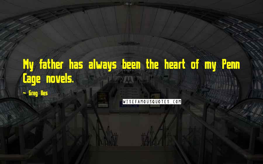 Greg Iles Quotes: My father has always been the heart of my Penn Cage novels.