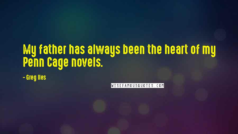 Greg Iles Quotes: My father has always been the heart of my Penn Cage novels.