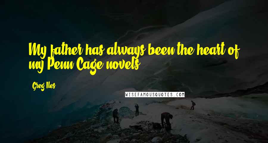 Greg Iles Quotes: My father has always been the heart of my Penn Cage novels.