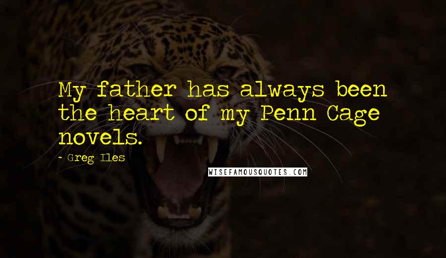 Greg Iles Quotes: My father has always been the heart of my Penn Cage novels.