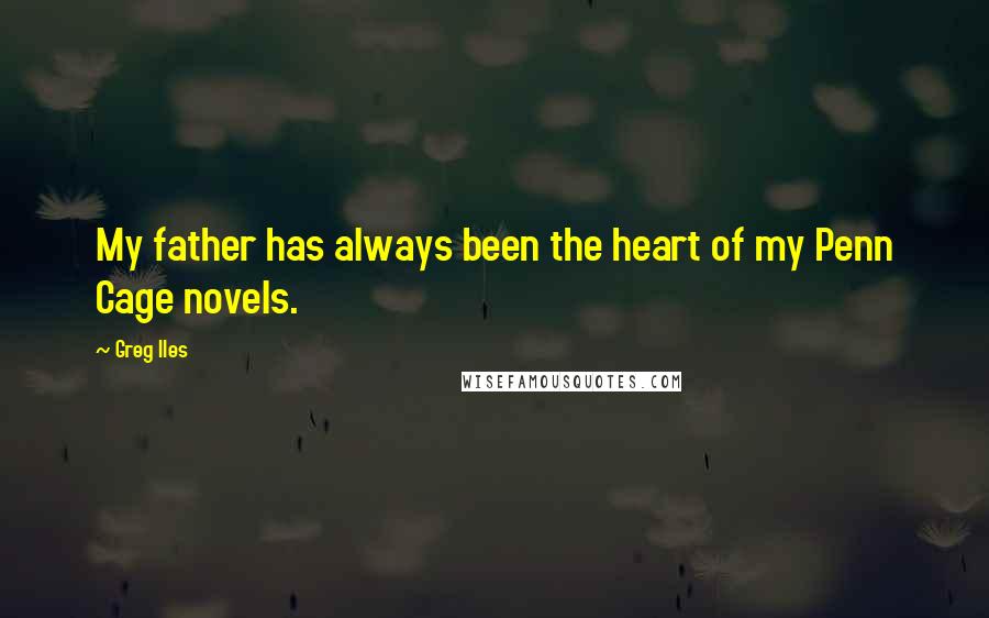 Greg Iles Quotes: My father has always been the heart of my Penn Cage novels.