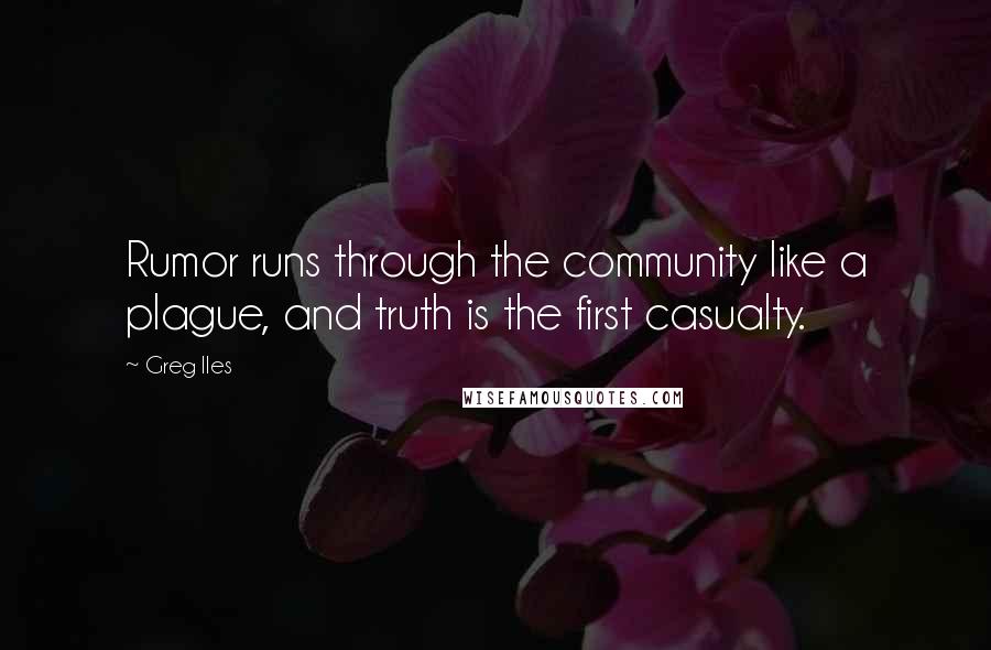 Greg Iles Quotes: Rumor runs through the community like a plague, and truth is the first casualty.