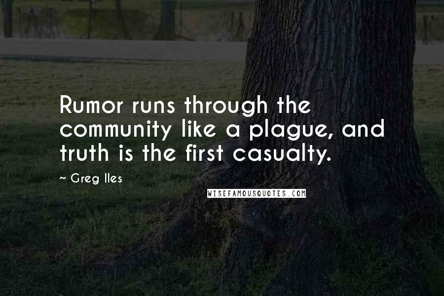 Greg Iles Quotes: Rumor runs through the community like a plague, and truth is the first casualty.