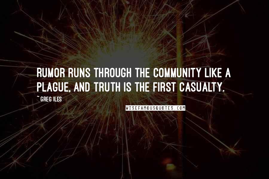 Greg Iles Quotes: Rumor runs through the community like a plague, and truth is the first casualty.