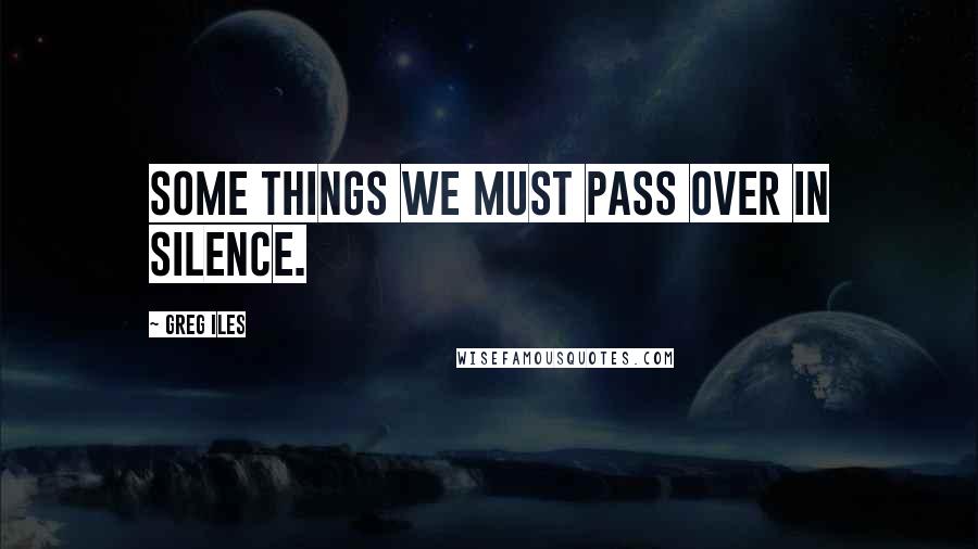 Greg Iles Quotes: Some things we must pass over in silence.