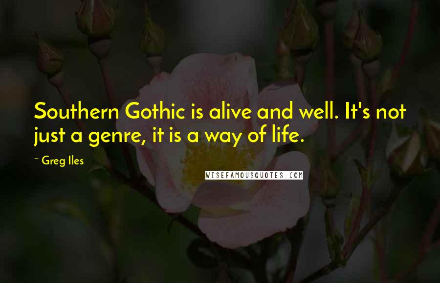 Greg Iles Quotes: Southern Gothic is alive and well. It's not just a genre, it is a way of life.