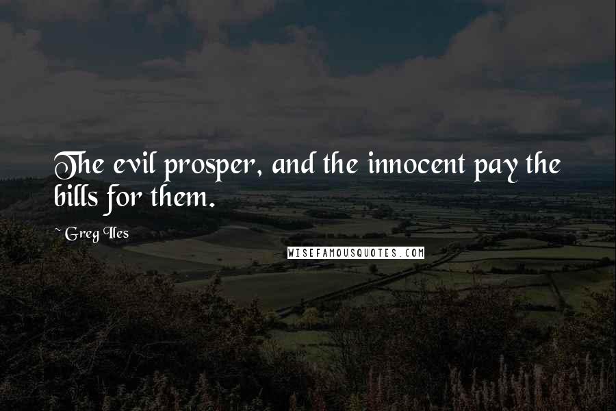 Greg Iles Quotes: The evil prosper, and the innocent pay the bills for them.