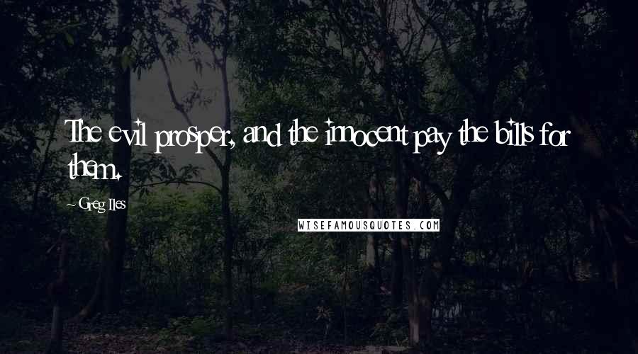 Greg Iles Quotes: The evil prosper, and the innocent pay the bills for them.