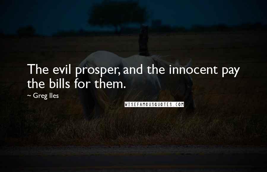 Greg Iles Quotes: The evil prosper, and the innocent pay the bills for them.
