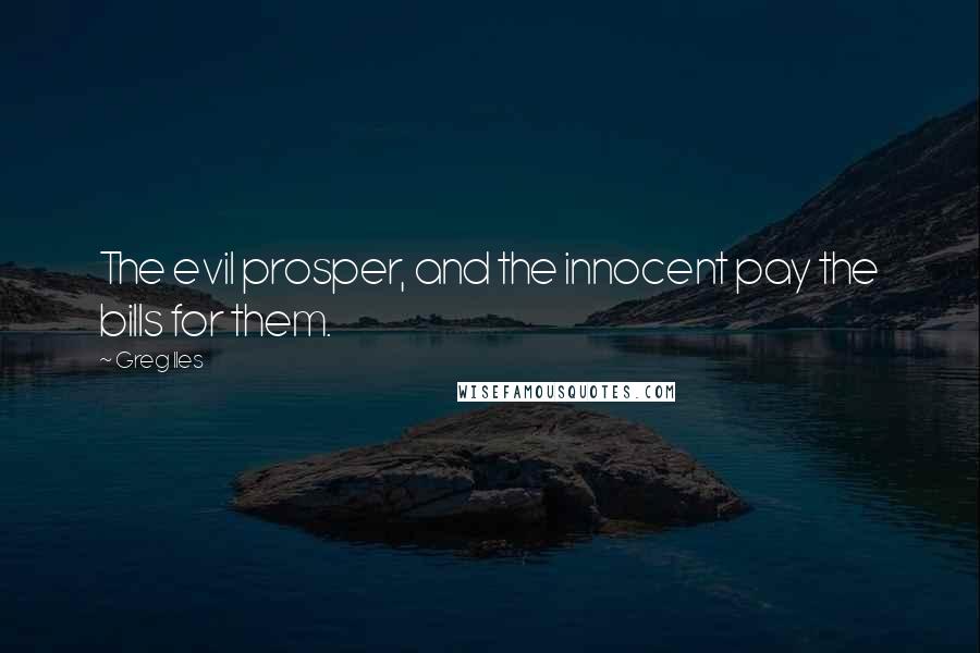 Greg Iles Quotes: The evil prosper, and the innocent pay the bills for them.