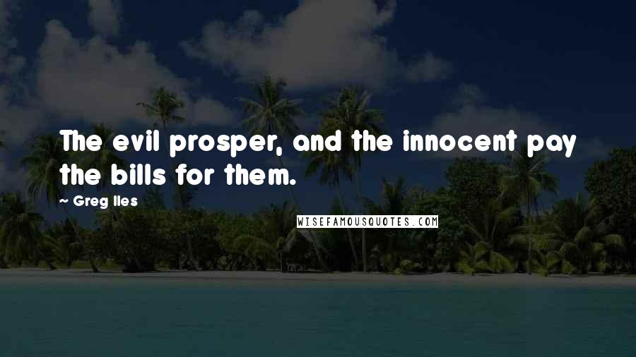 Greg Iles Quotes: The evil prosper, and the innocent pay the bills for them.