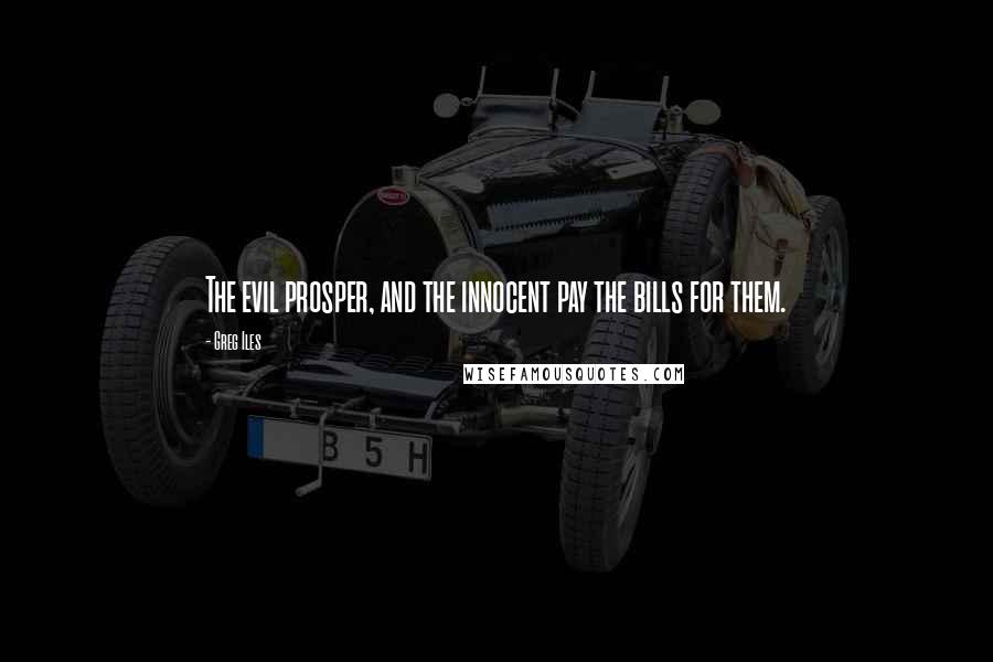 Greg Iles Quotes: The evil prosper, and the innocent pay the bills for them.