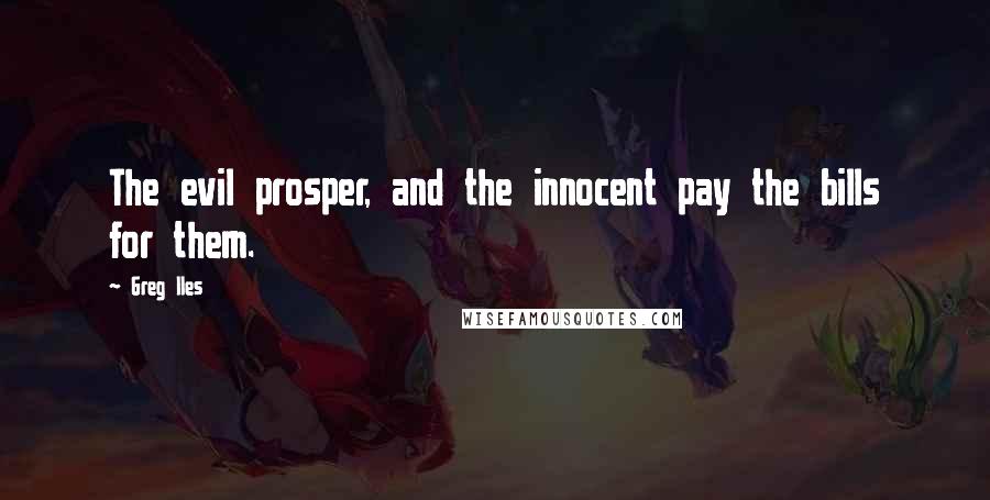 Greg Iles Quotes: The evil prosper, and the innocent pay the bills for them.